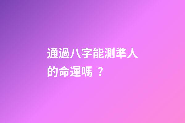 通過八字能測準人的命運嗎？